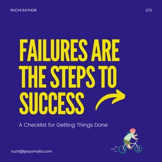FAILURESARE
THESTEPSTO
SUCCESS
RUCHI RATHOR 1/12
ruchi@payomatix.com
A Checklist for Getting Things Done
 