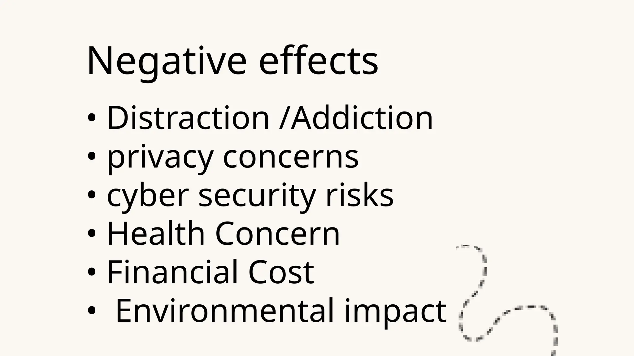 Negative effects
• Distraction /Addiction
• privacy concerns
• cyber security risks
• Health Concern
• Financial Cost
• Environmental impact