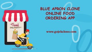 BLUE APRON CLONE
ONLINE FOOD
ORDERING APP
www.gojekclone.com
 
