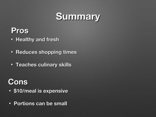 Summary
Pros
•

Healthy and fresh

•

Reduces shopping times

•

Teaches culinary skills

Cons
•

$10/meal is expensive

•

Portions can be small

 