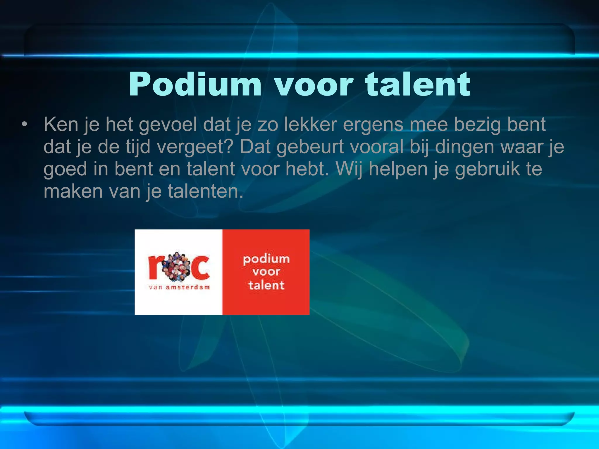 Podium voor talent Ken je het gevoel dat je zo lekker ergens mee bezig bent dat je de tijd vergeet? Dat gebeurt vooral bij dingen waar je goed in bent en talent voor hebt. Wij helpen je gebruik te maken van je talenten.  