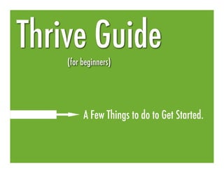 Thrive Guide
    (for beginners)




         A Few Things to do to Get Started.
 