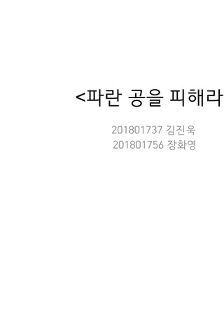 <파란 공을 피해라>
201801737 김진욱
201801756 장화영
 