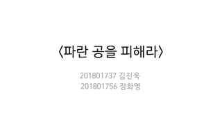 <파란 공을 피해라>
201801737 김진욱
201801756 장화영
 