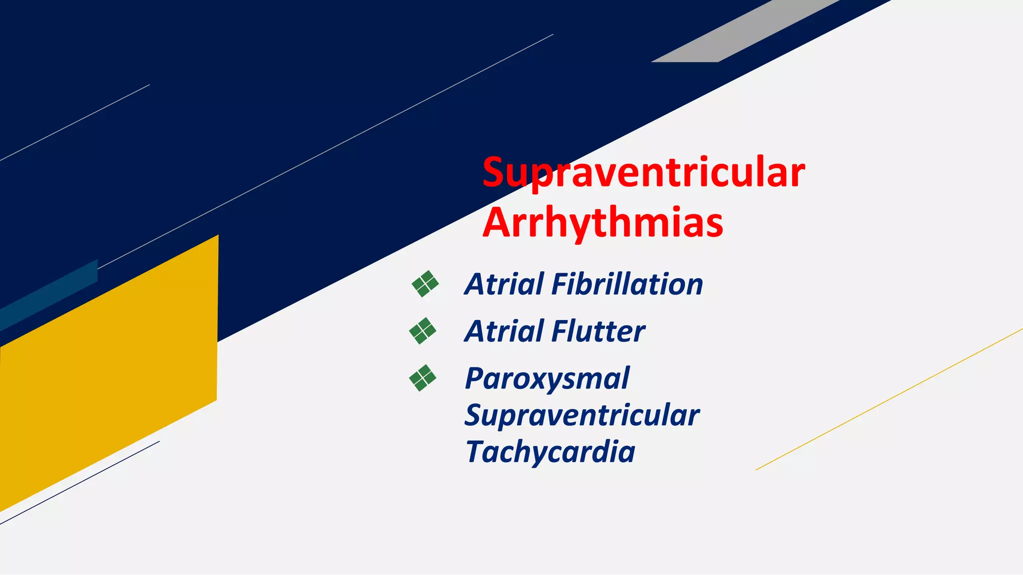 Supraventricular
Arrhythmias
❖ Atrial Fibrillation
❖ Atrial Flutter
❖ Paroxysmal
Supraventricular
Tachycardia
 