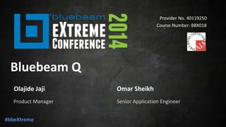 Provider No. 40119250 
Course Number: BBX018 
Bluebeam Q 
Olajide Jaji 
Product Manager Senior Application Engineer 
#bbeXtreme 
Omar Sheikh 
 