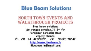 Blue Beam Solutions North Town Events and walkthrough Projects Blue beam solutions Sri rangaa complex,77,2ndflr Perambur barracks Road Veperychennai Ph: +91  44  42822095 , +91   99620 78642 http://www.bluebeam.in Bluebeam.in@gmail.com 