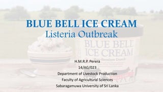 BLUE BELL ICE CREAM
Listeria Outbreak
H.M.R.P. Perera
14/AG/023
Department of Livestock Production
Faculty of Agricultural Sciences
Sabaragamuwa University of Sri Lanka
 