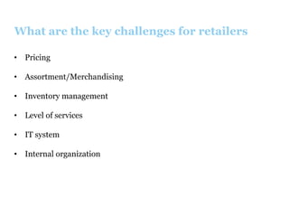 What are the key challenges for retailers
•  Pricing
•  Assortment/Merchandising
•  Inventory management
•  Level of services
•  IT system
•  Internal organization

 