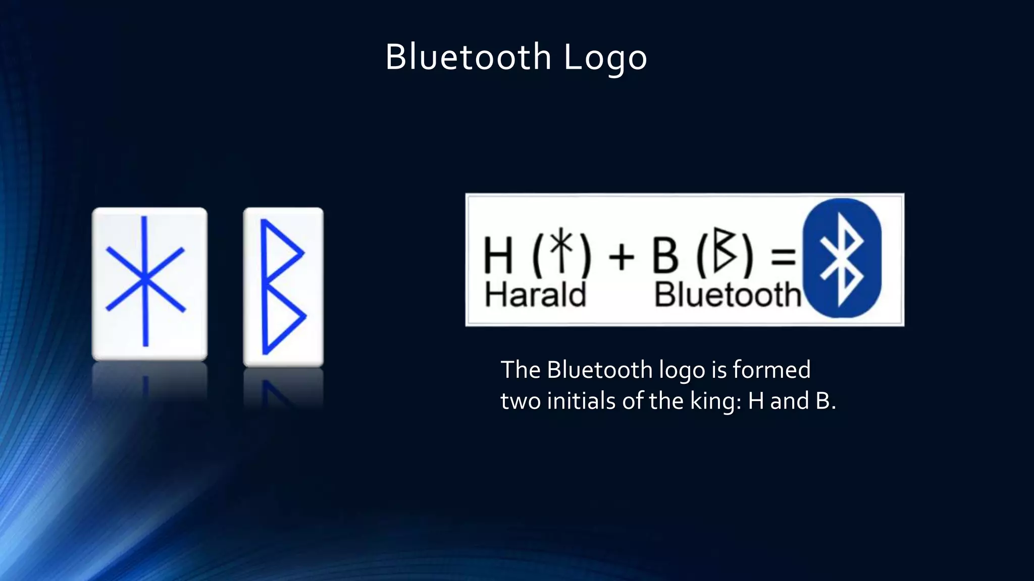 Bluetooth Logo
The Bluetooth logo is formed
two initials of the king: H and B.
 