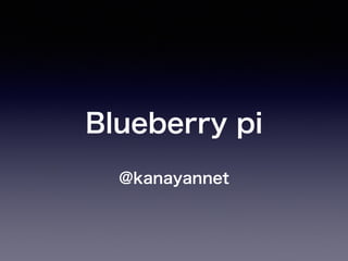 Blueberry pi 
@kanayannet 
 