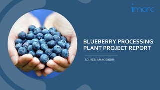 BLUEBERRY PROCESSING
PLANT PROJECT REPORT
SOURCE: IMARC GROUP
 