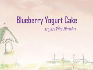 Blueberry Yogurt Cake
บลูเบอร์ รี่โยเกิร์ตเค้ ก

 