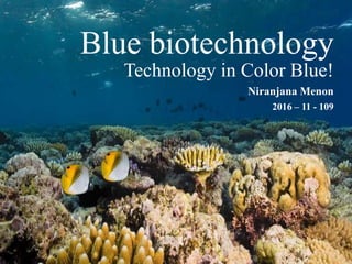 Blue biotechnology
Technology in Color Blue!
Niranjana Menon
2016 – 11 - 109
 