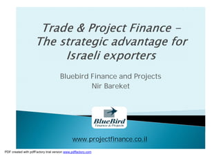 Bluebird Finance and Projects
                                               Nir Bareket




                                              www.projectfinance.co.il
PDF created with pdfFactory trial version www.pdffactory.com
 