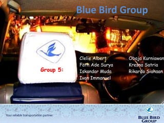 Blue Bird Group



           Clelie Albert    Obaja Kurniawan
           Fath Ade Surya   Kresna Satria
Group 5:   Iskandar Muda    Rikardo Siahaan
           Ivan Immanuel
 