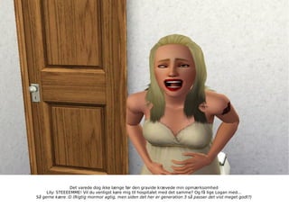 Det varede dog ikke længe før den gravide krævede min opmærksomhed Lily: STEEEEMME! Vil du venligst køre mig til hospitalet med det samme? Og få lige Logan med... Så gerne kære :D (Rigtig mormor agtig, men siden det her er generation 3 så passer det vist meget godt?) 