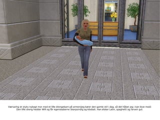 Værsartig et styks nybagt mor med et lille drengebarn på armen(Jeg kører den gamle stil i dag, så det håber jeg i kan leve med) Den lille dreng hedder Will og får egenskaberne Skarpsindig og klodset. Han elsker Latin, spaghetti og farven gul. 