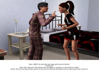 Bree: HVAD?! Du skal ikke sige noget grimt og min familie! *Host host* Bree: Eller stemmen! Den prøver bare at hjælpe os, og det er nu ikke så dumt endda! André: HA! Ja tro du bare på det, jeg tror at den dumme stemme kontrollere hver en lille ting der sker i jeres liv! 