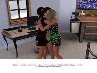 Det ser ud til at hele familien lagde mærke til den hændelse og straks kom Lily for at trøste sin søster... Lily: Så så min ven! Det skal nok gå! 