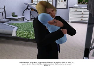 Allerede i løbet af de første dage af Wills liv kan jeg se at Logan bliver en herlig far! Logan: Så fars lille mirakel! Du er da den sødeste lille fyr jeg har set længe! Nuttet :D 