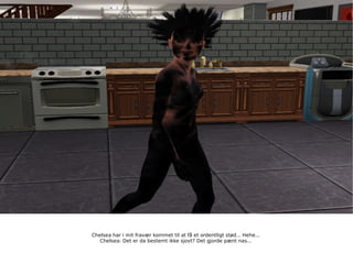 Chelsea har i mit fravær kommet til at få et ordentligt stød... Hehe... Chelsea: Det er da bestemt ikke sjovt? Det gjorde pænt nas... 