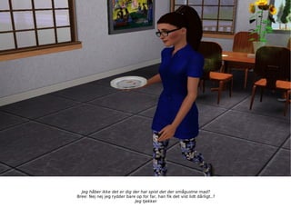 Jeg håber ikke det er dig der har spist det der smågustne mad? Bree: Nej nej jeg rydder bare op for far, han fik det vist lidt dårligt..? Jeg tjekker 