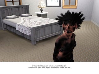 Det ser da ikke ud som om du har det helt skidt? Chelsea: Ikke mere, men jeg må nu hellere få vasket mig ren. 