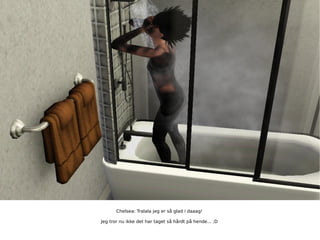 Chelsea: Tralala jeg er så glad i daaag! Jeg tror nu ikke det har taget så hårdt på hende... ;D 