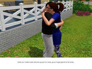 André var i mellem tiden kommet sig over sin vrede, og var meget glad for at se hende. 