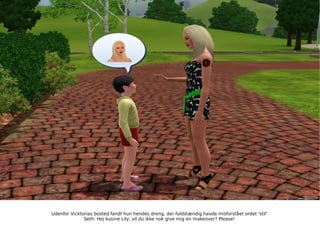 Udenfor Vicktorias bosted fandt hun hendes dreng, der fuldstændig havde misforstået ordet 'stil' Seth: Hej kusine Lily, vil du ikke nok give mig en makeover? Please! 