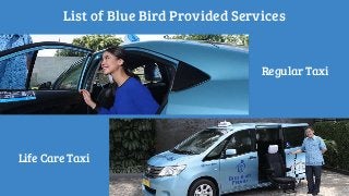 List of Blue Bird Provided Services
Regular Taxi
Life Care Taxi
 