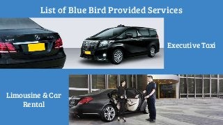 List of Blue Bird Provided Services
Executive Taxi
Limousine & Car
Rental
 