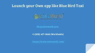 Launch your Own app like Blue Bird Taxi
biz@esiteworld.com
+1 (858) 427-0668 (Worldwide)
https://www.esiteworld.com/
 