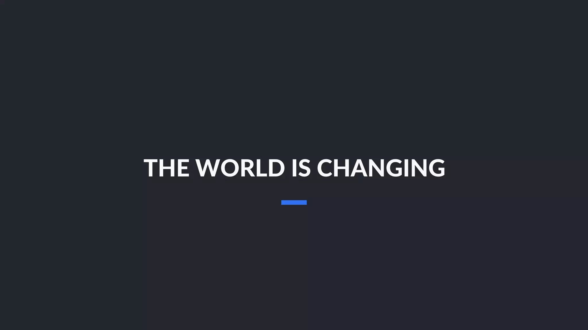 THE WORLD IS CHANGING
 