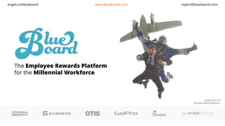The Employee Rewards Platform
for the Millennial Workforce
Jordan from HP
The James Bond Experience
angel.co/blueboard www.blueboard.com taylor@blueboard.com
 