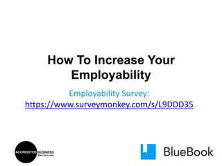 How To Increase Your
Employability
Employability Survey:
https://www.surveymonkey.com/s/L9DDD35

 
