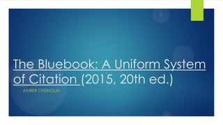 The Bluebook: A Uniform System
of Citation (2015, 20th ed.)
AMBER CHISHOLM
 