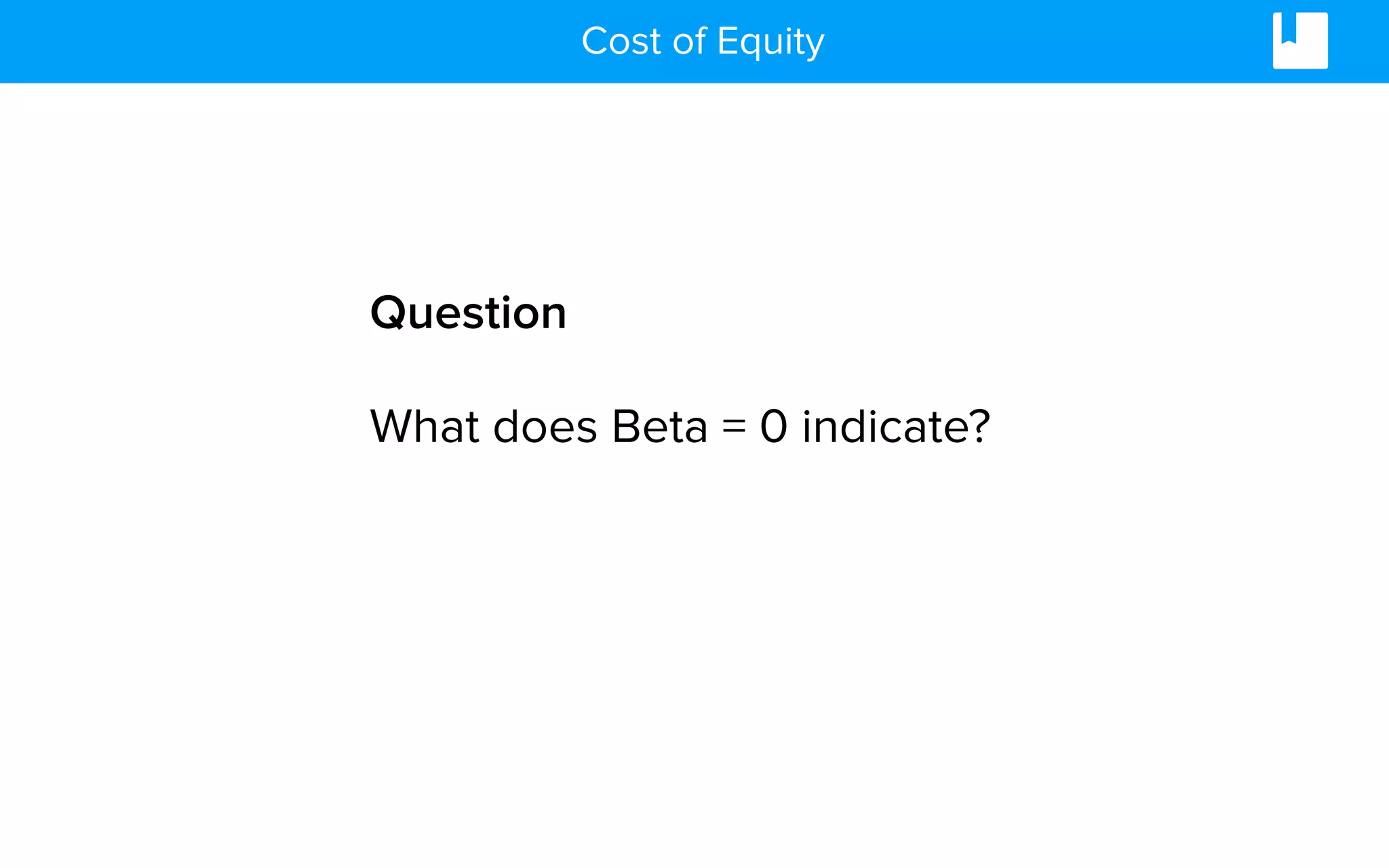 Cost of Equity
Question
What does Beta = 0 indicate?
 
