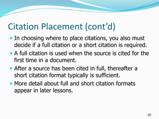 Citation Placement (cont’d)
 In choosing where to place citations, you also must
decide if a full citation or a short cit...