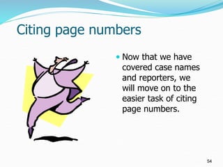 Citing page numbers
 Now that we have
covered case names
and reporters, we
will move on to the
easier task of citing
page...