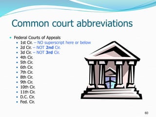 Common court abbreviations
 Federal Courts of Appeals
 1st Cir. – NO superscript here or below
 2d Cir. – NOT 2nd Cir.
...