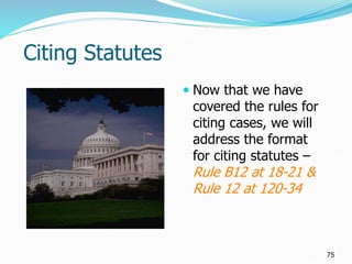 Citing Statutes
 Now that we have
covered the rules for
citing cases, we will
address the format
for citing statutes –
Ru...