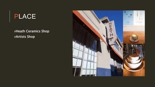 PLACE
#Heath Ceramics Shop
#Artists Shop
 