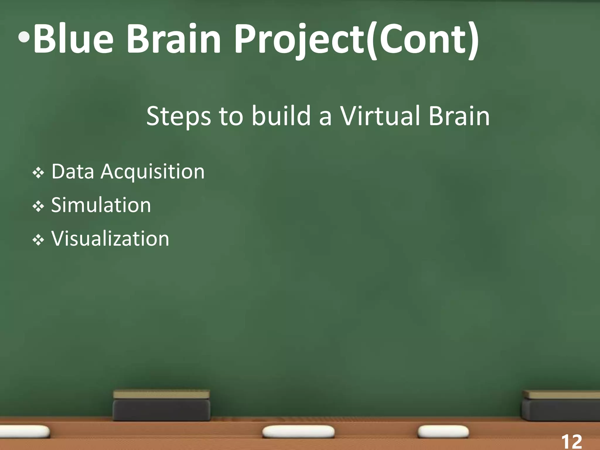 •Blue Brain Project(Cont)
 Data Acquisition
 Simulation
 Visualization
12
Steps to build a Virtual Brain
 