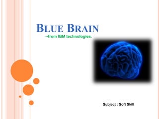 BLUE BRAIN 
--from IBM technologies. 
Subject : Soft Skill 
 