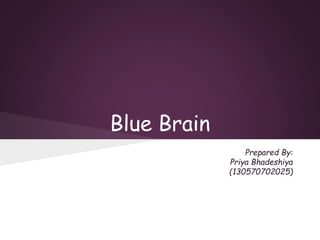 Blue Brain 
Prepared By: 
Priya Bhadeshiya 
(130570702025) 
 