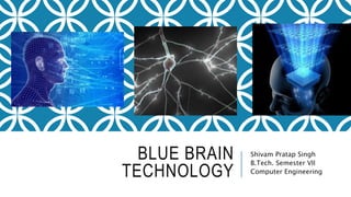 BLUE BRAIN 
TECHNOLOGY 
Shivam Pratap Singh 
B.Tech. Semester VII 
Computer Engineering 
 