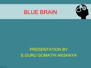 BLUE BRAIN
PRESENTATION BY
S.GURU GOMATHI AKSHAYA
 