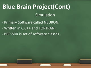 Blue Brain Project(Cont)
Simulation
• Primary Software called NEURON.
• Written in C,C++ and FORTRAN.
• BBP-SDK is set of software classes.
 